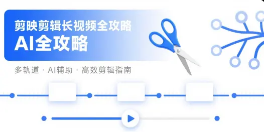 剪映剪辑长视频全攻略:AI分段+多轨道编辑技巧
